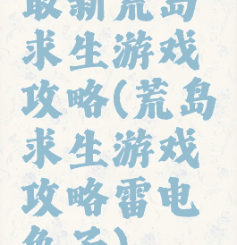 最新荒岛求生游戏攻略(荒岛求生游戏攻略雷电兔子)