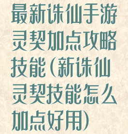 最新诛仙手游灵契加点攻略技能(新诛仙灵契技能怎么加点好用)