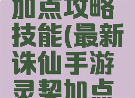 最新诛仙手游灵契加点攻略技能(最新诛仙手游灵契加点攻略技能介绍)