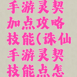 最新诛仙手游灵契加点攻略技能(诛仙手游灵契技能点怎么加)