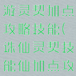 最新诛仙手游灵契加点攻略技能(诛仙灵契技能仙加点攻略)