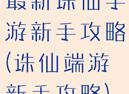最新诛仙手游新手攻略(诛仙端游新手攻略)