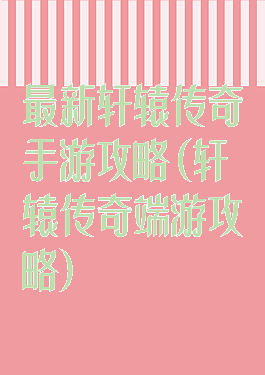 最新轩辕传奇手游攻略(轩辕传奇端游攻略)