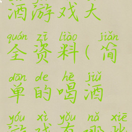 最新40种喝酒游戏大全资料(简单的喝酒游戏有哪些)