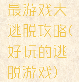 最游戏大逃脱攻略(好玩的逃脱游戏)