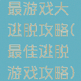 最游戏大逃脱攻略(最佳逃脱游戏攻略)