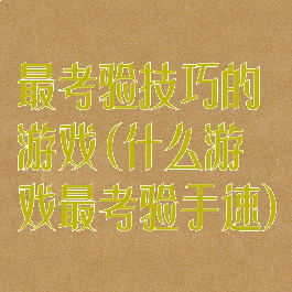 最考验技巧的游戏(什么游戏最考验手速)