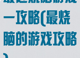 最近烧脑游戏一攻略(最烧脑的游戏攻略)