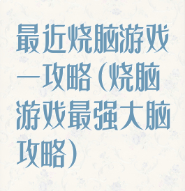 最近烧脑游戏一攻略(烧脑游戏最强大脑攻略)