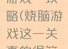 最近烧脑游戏一攻略(烧脑游戏这一关真的很简单)