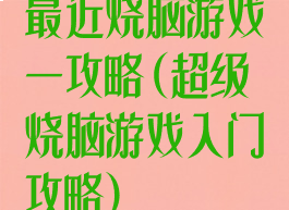 最近烧脑游戏一攻略(超级烧脑游戏入门攻略)