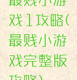 最贱小游戏1攻略(最贱小游戏完整版攻略)