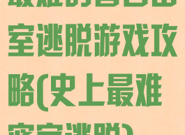 最难的著名密室逃脱游戏攻略(史上最难密室逃脱)