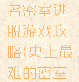 最难的著名密室逃脱游戏攻略(史上最难的密室逃脱攻略)
