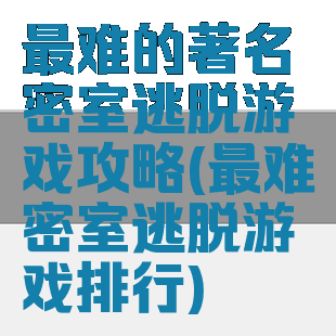 最难的著名密室逃脱游戏攻略(最难密室逃脱游戏排行)