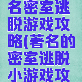 最难的著名密室逃脱游戏攻略(著名的密室逃脱小游戏攻略)