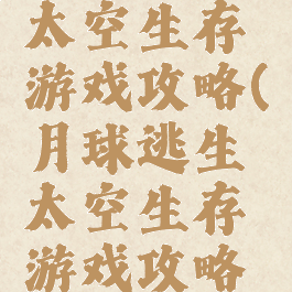 月球逃生太空生存游戏攻略(月球逃生太空生存游戏攻略图解)