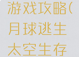月球逃生太空生存游戏攻略(月球逃生太空生存游戏攻略视频)