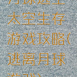 月球逃生太空生存游戏攻略(逃离月球游戏)