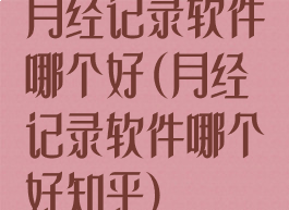 月经记录软件哪个好(月经记录软件哪个好知乎)