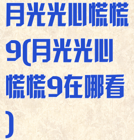 月光光心慌慌9(月光光心慌慌9在哪看)