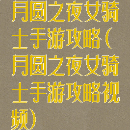 月圆之夜女骑士手游攻略(月圆之夜女骑士手游攻略视频)