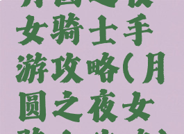 月圆之夜女骑士手游攻略(月圆之夜女骑士攻略)