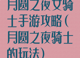 月圆之夜女骑士手游攻略(月圆之夜骑士的玩法)