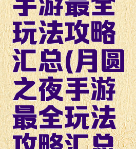月圆之夜手游最全玩法攻略汇总(月圆之夜手游最全玩法攻略汇总下载)