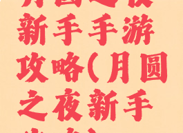 月圆之夜新手手游攻略(月圆之夜新手攻略)
