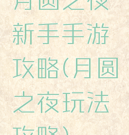 月圆之夜新手手游攻略(月圆之夜玩法攻略)
