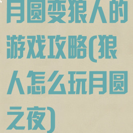 月圆变狼人的游戏攻略(狼人怎么玩月圆之夜)