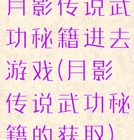月影传说武功秘籍进去游戏(月影传说武功秘籍的获取)
