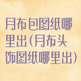 月布包图纸哪里出(月布头饰图纸哪里出)