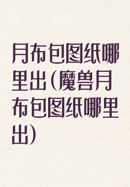 月布包图纸哪里出(魔兽月布包图纸哪里出)