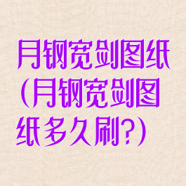 月钢宽剑图纸(月钢宽剑图纸多久刷?)