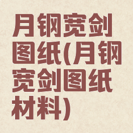 月钢宽剑图纸(月钢宽剑图纸材料)