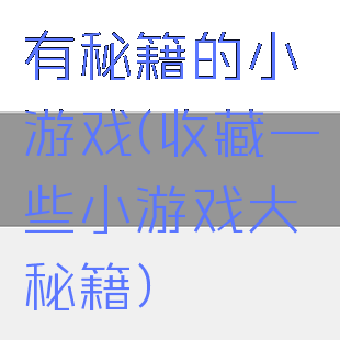 有秘籍的小游戏(收藏一些小游戏大秘籍)