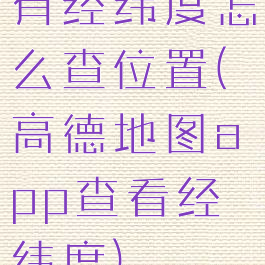 有经纬度怎么查位置(高德地图app查看经纬度)
