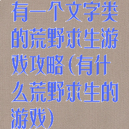 有一个文字类的荒野求生游戏攻略(有什么荒野求生的游戏)