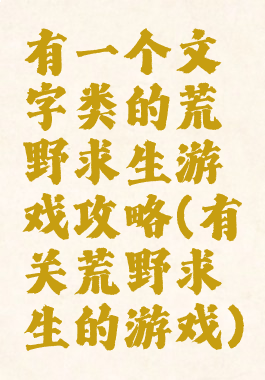 有一个文字类的荒野求生游戏攻略(有关荒野求生的游戏)