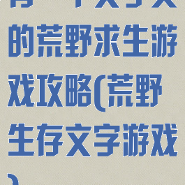 有一个文字类的荒野求生游戏攻略(荒野生存文字游戏)