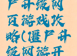 有个打僵尸升级网页游戏攻略(僵尸升级网游开局)