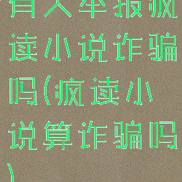 有人举报疯读小说诈骗吗(疯读小说算诈骗吗)