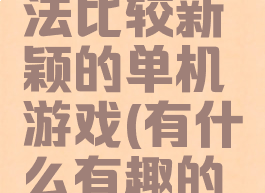 有什么玩法比较新颖的单机游戏(有什么有趣的单机游戏)