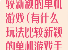 有什么玩法比较新颖的单机游戏(有什么玩法比较新颖的单机游戏手游)