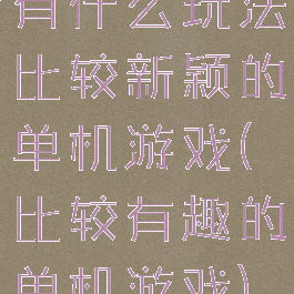 有什么玩法比较新颖的单机游戏(比较有趣的单机游戏)