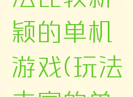 有什么玩法比较新颖的单机游戏(玩法丰富的单机游戏)