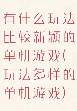 有什么玩法比较新颖的单机游戏(玩法多样的单机游戏)