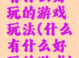 有什么好玩的游戏玩法(什么有什么好玩的游戏)